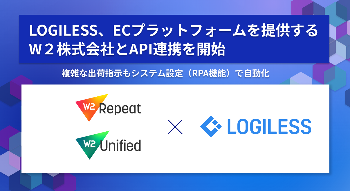 LOGILESS、ECプラットフォームを提供するW２株式会社とAPI連携開始～複雑な出荷指示もシステム設定（RPA機能）で自動化～