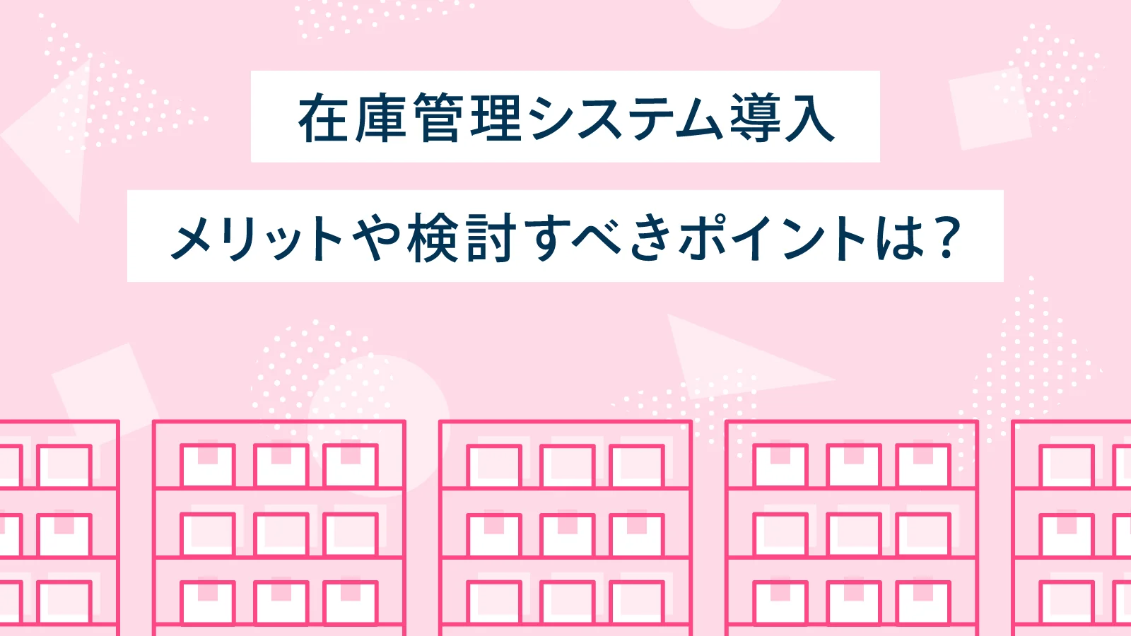 在庫管理システムとは？【EC事業者必見】導入メリット・デメリットと失敗しない「成功法則」