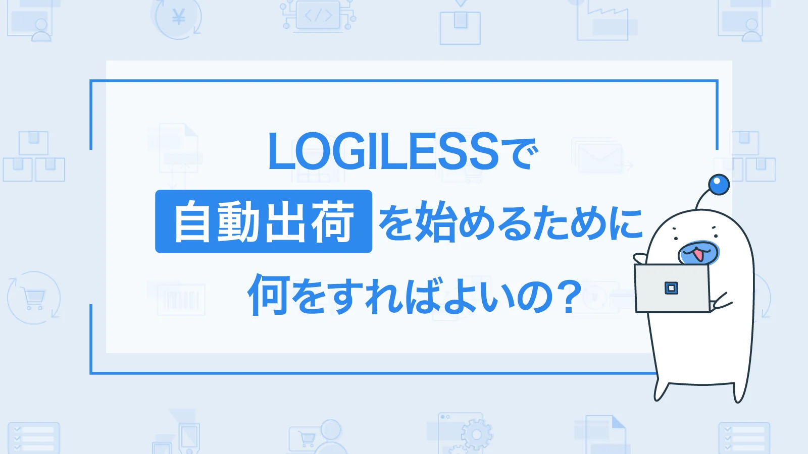 「自動出荷」の始め方：OMS・WMS一体型システムLOGILESSの導入方法