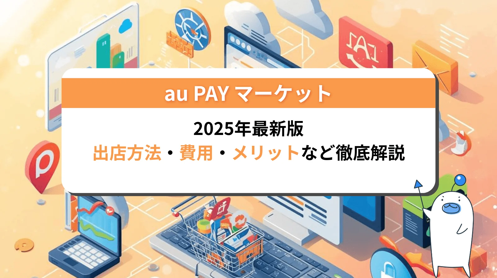 【2025年最新】au PAYマーケットに出店する方法｜費用・メリット・デメリットを徹底解説