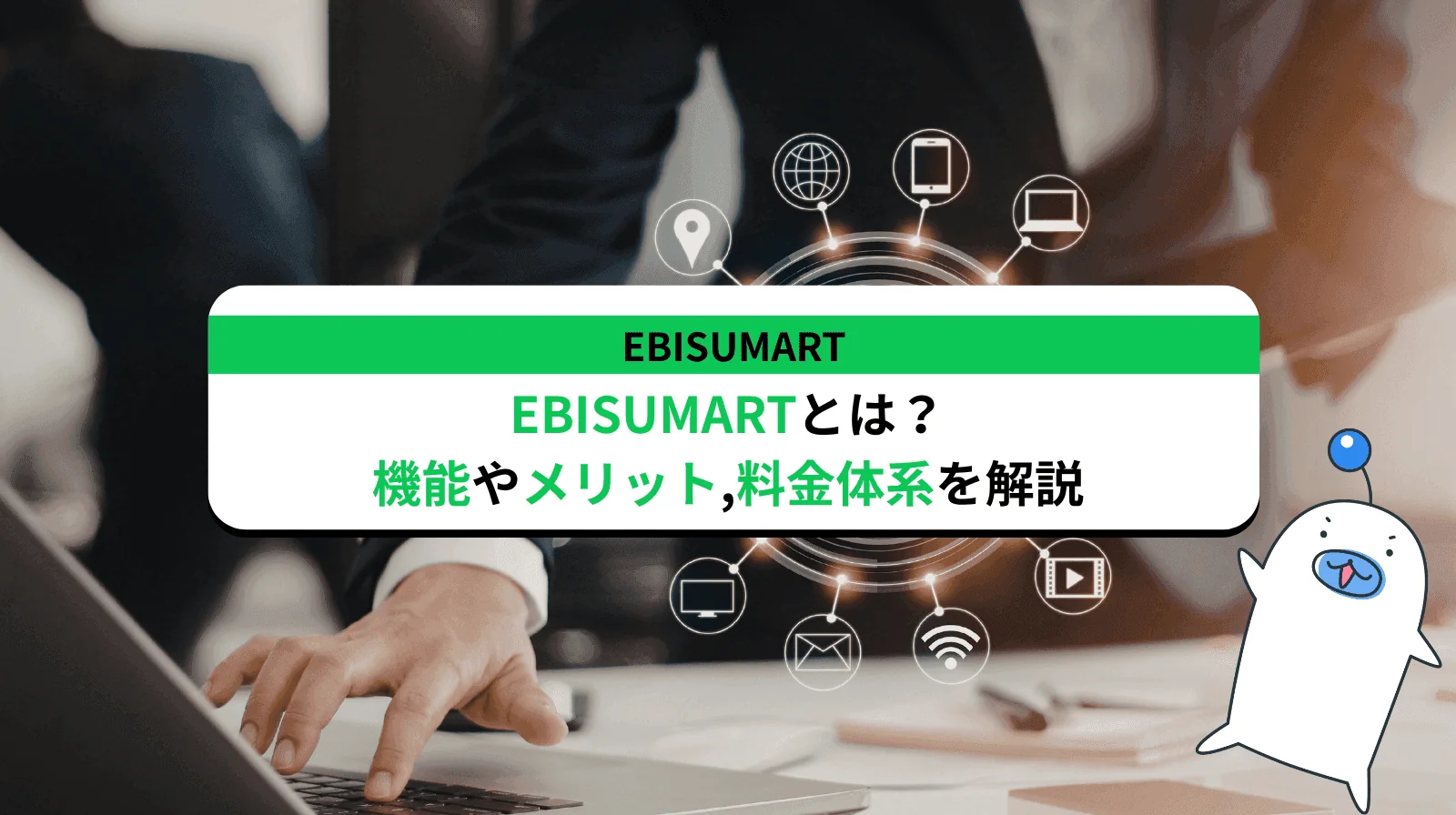EBISUMARTとは？その特徴やメリット/デメリットから料金体系まで解説します