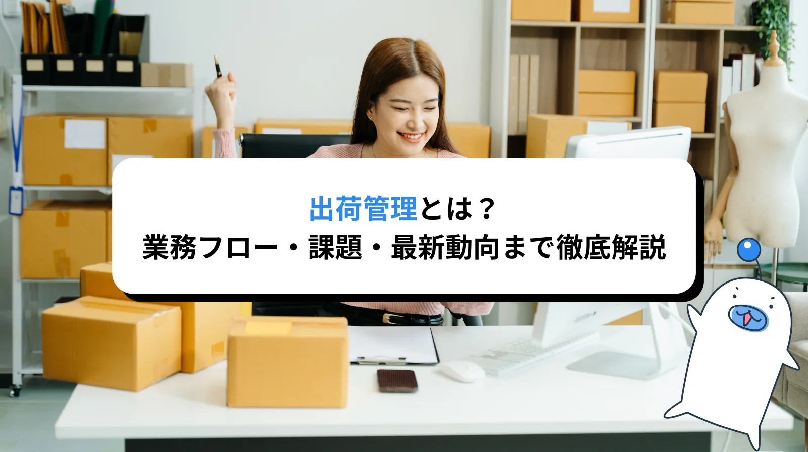 出荷管理とは？業務フロー・課題・効率化・最新動向まで徹底解説