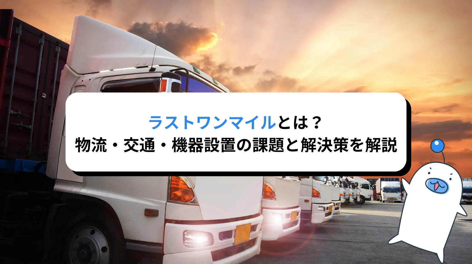 ラストワンマイルとは？物流・交通・機器設置の課題と解決策をわかりやすく解説