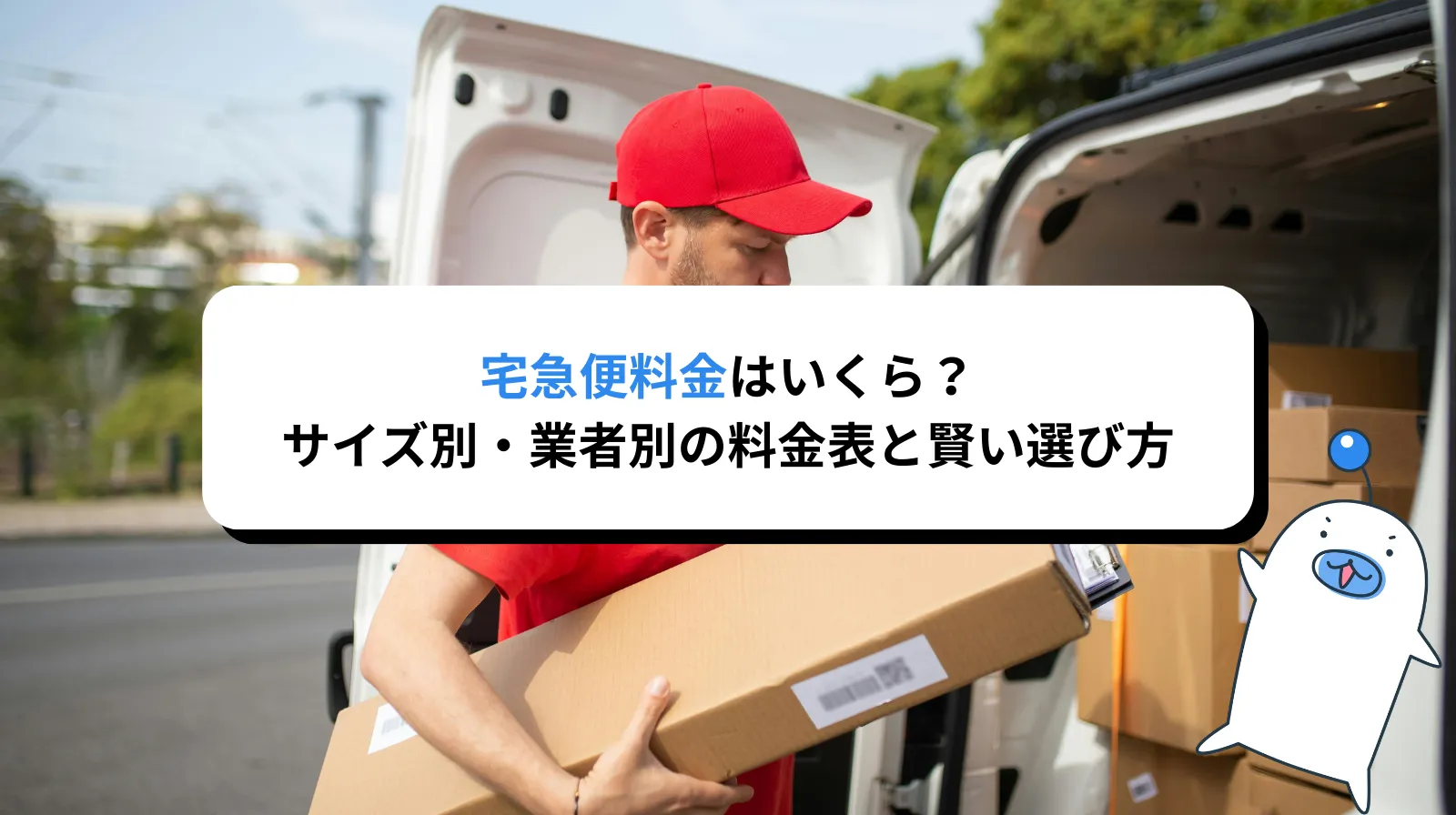 宅急便料金はいくら？サイズ別・業者別の料金表と賢い選び方を解説