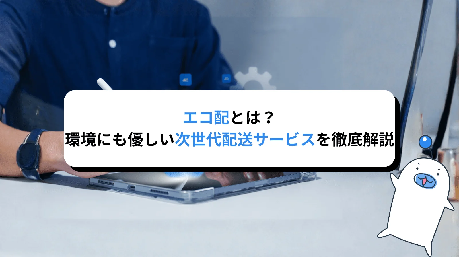 エコ配とは？環境にもコストにも配慮した次世代の配送サービスを徹底解説